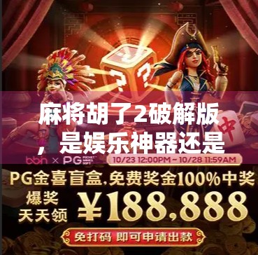 麻将胡了2破解版，是娱乐神器还是风险陷阱？深度解析背后的真相