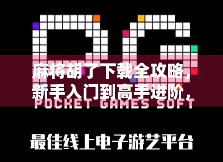 麻将胡了下载全攻略，新手入门到高手进阶，一文教你玩转手机麻将！