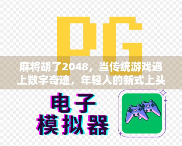 麻将胡了2048，当传统游戏遇上数字奇迹，年轻人的新式上头密码！