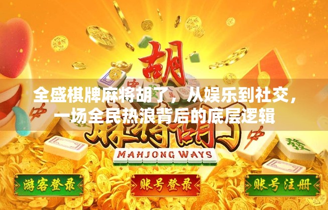 全盛棋牌麻将胡了，从娱乐到社交，一场全民热浪背后的底层逻辑