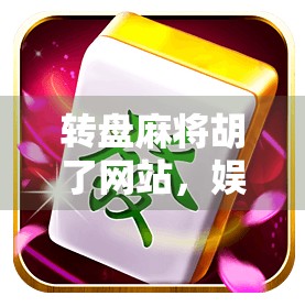 转盘麻将胡了网站，娱乐新风口还是陷阱？揭秘背后的真相！