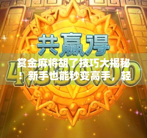 赏金麻将胡了技巧大揭秘！新手也能秒变高手，轻松赢钱不翻车！