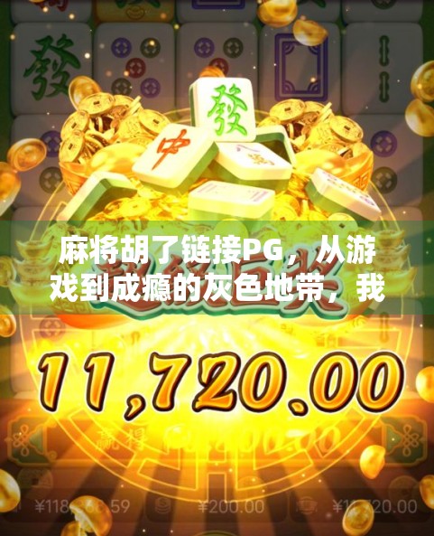 麻将胡了链接PG，从游戏到成瘾的灰色地带，我们该如何守住底线？