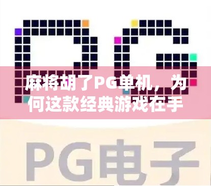 麻将胡了PG单机，为何这款经典游戏在手机时代仍能俘获千万玩家的心？