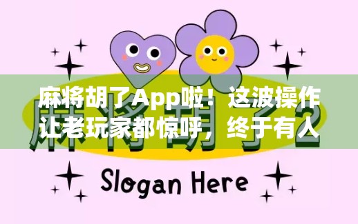 麻将胡了App啦！这波操作让老玩家都惊呼，终于有人懂我们了！