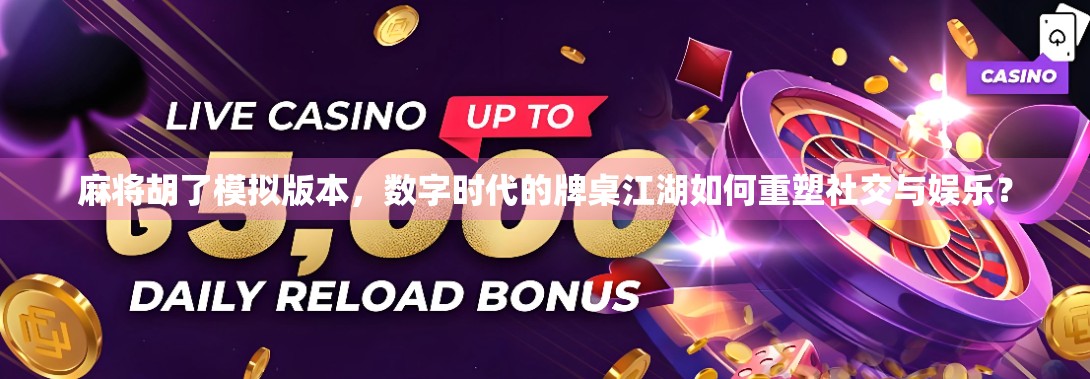 麻将胡了模拟版本，数字时代的牌桌江湖如何重塑社交与娱乐？