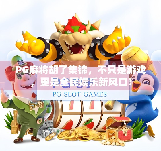 PG麻将胡了集锦，不只是游戏，更是全民娱乐新风口！