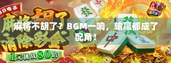 麻将不胡了？BGM一响，输赢都成了配角！