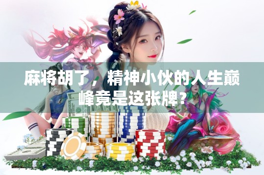 麻将胡了，精神小伙的人生巅峰竟是这张牌？