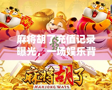 麻将胡了充值记录曝光，一场娱乐背后的金钱博弈，你还在赌吗？