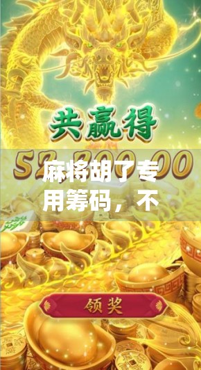 麻将胡了专用筹码，不只是游戏道具，更是社交货币与文化符号