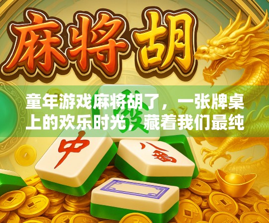 童年游戏麻将胡了，一张牌桌上的欢乐时光，藏着我们最纯真的回忆