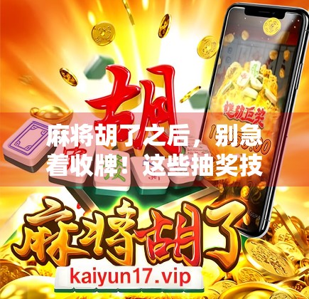 麻将胡了之后，别急着收牌！这些抽奖技巧能让你赢更多！