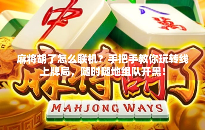 麻将胡了怎么联机？手把手教你玩转线上牌局，随时随地组队开黑！