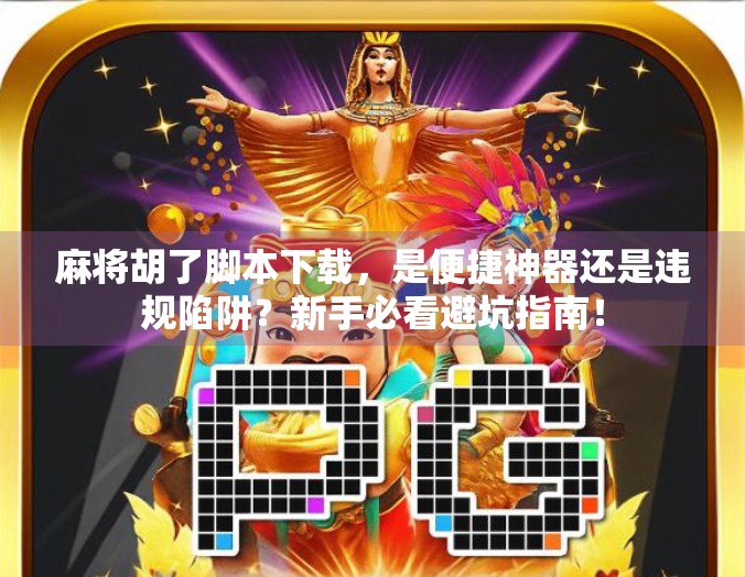 麻将胡了脚本下载，是便捷神器还是违规陷阱？新手必看避坑指南！