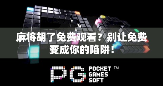 麻将胡了免费观看？别让免费变成你的陷阱！