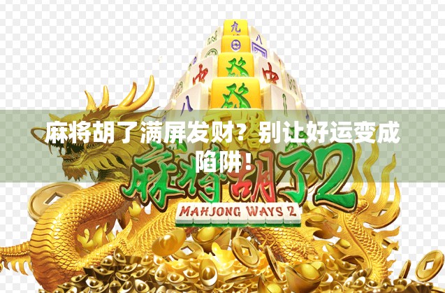 麻将胡了满屏发财？别让好运变成陷阱！