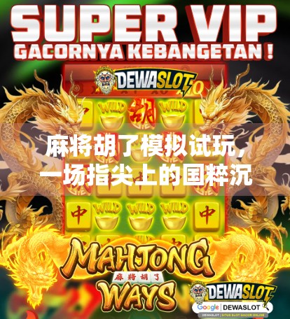 麻将胡了模拟试玩，一场指尖上的国粹沉浸之旅