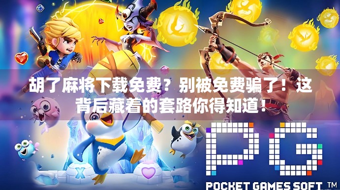 胡了麻将下载免费？别被免费骗了！这背后藏着的套路你得知道！