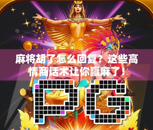 麻将胡了怎么回复？这些高情商话术让你赢麻了！