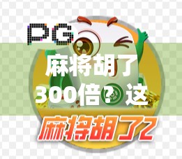 麻将胡了300倍？这不仅是运气，更是普通人逆袭的缩影！