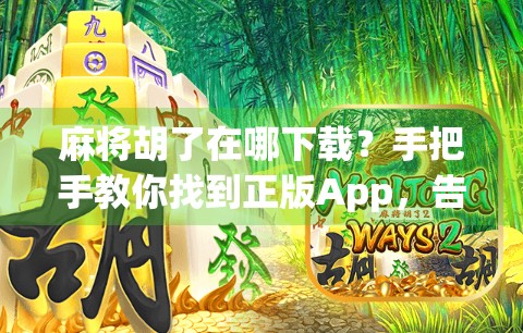 麻将胡了在哪下载？手把手教你找到正版App，告别盗版陷阱！