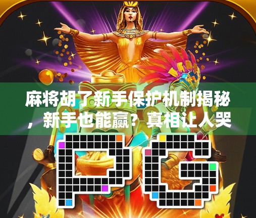 麻将胡了新手保护机制揭秘，新手也能赢？真相让人哭笑不得！