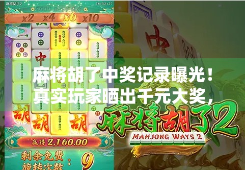 麻将胡了中奖记录曝光！真实玩家晒出千元大奖，背后竟藏着这些玄机？