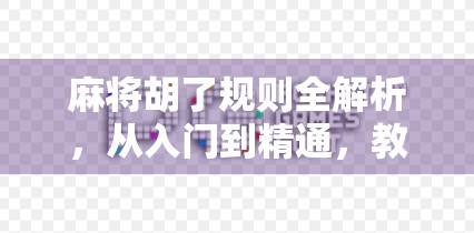 麻将胡了规则全解析，从入门到精通，教你轻松玩转国粹！