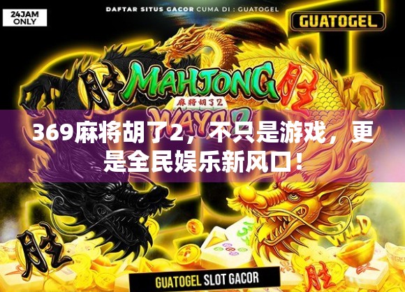 369麻将胡了2，不只是游戏，更是全民娱乐新风口！