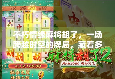 不朽情缘麻将胡了，一场跨越时空的牌局，藏着多少人生真谛？