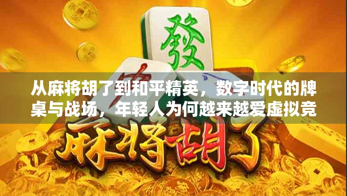 从麻将胡了到和平精英，数字时代的牌桌与战场，年轻人为何越来越爱虚拟竞技？