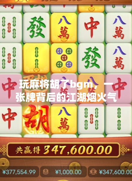 玩麻将胡了bgm，一张牌背后的江湖烟火气，为何让人上头？