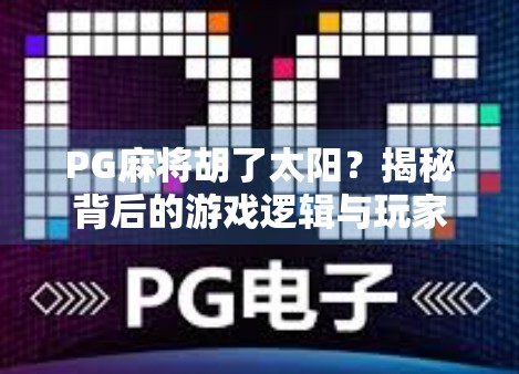 PG麻将胡了太阳？揭秘背后的游戏逻辑与玩家心理博弈！