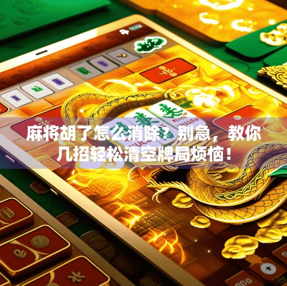 麻将胡了怎么消除？别急，教你几招轻松清空牌局烦恼！