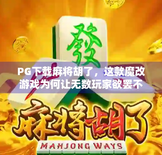 PG下载麻将胡了，这款魔改游戏为何让无数玩家欲罢不能？