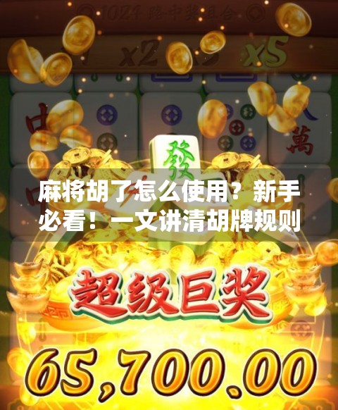 麻将胡了怎么使用？新手必看！一文讲清胡牌规则与实战技巧