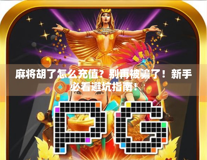 麻将胡了怎么充值？别再被骗了！新手必看避坑指南！