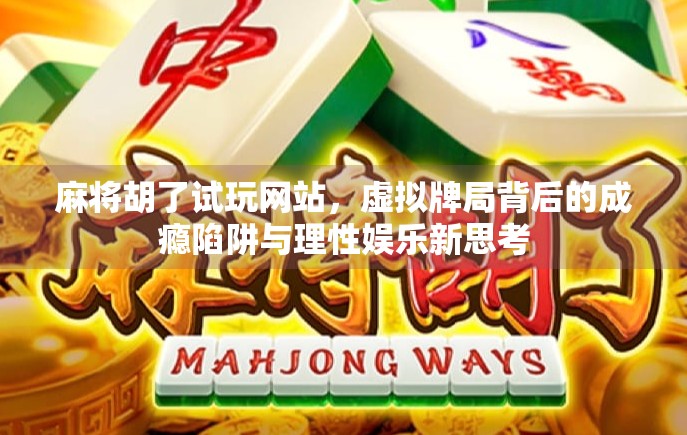 麻将胡了试玩网站，虚拟牌局背后的成瘾陷阱与理性娱乐新思考