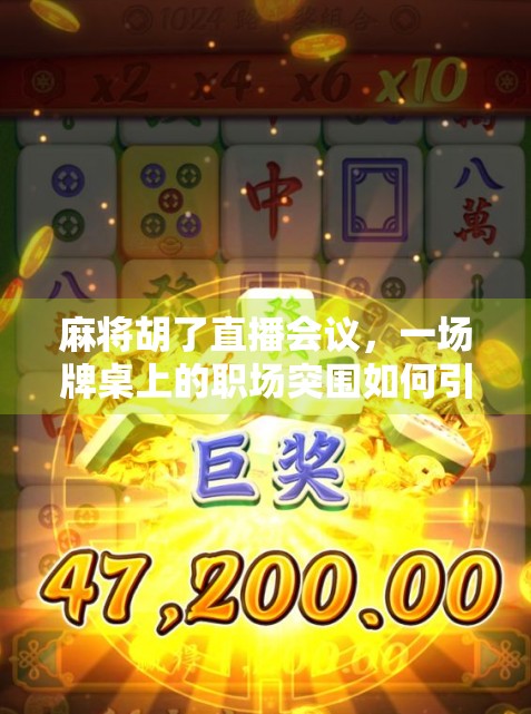 麻将胡了直播会议，一场牌桌上的职场突围如何引爆全网？