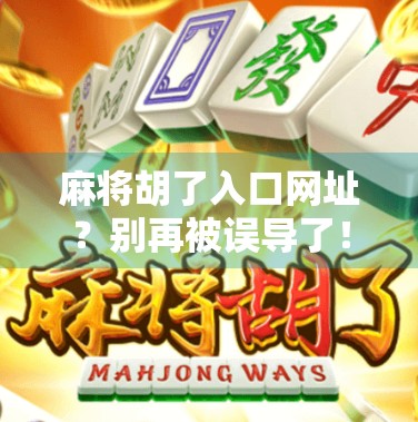 麻将胡了入口网址？别再被误导了！这些快捷入口藏着你意想不到的风险！