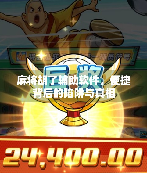 麻将胡了辅助软件，便捷背后的陷阱与真相
