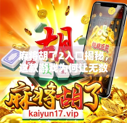 麻将胡了2入口揭秘，这款游戏为何让无数玩家欲罢不能？