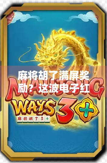 麻将胡了满屏奖励？这波电子红包真能让人上头！