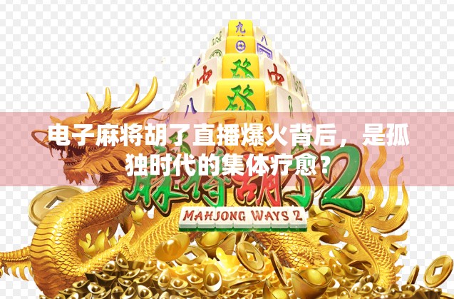 电子麻将胡了直播爆火背后，是孤独时代的集体疗愈？