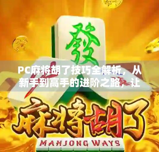 PC麻将胡了技巧全解析，从新手到高手的进阶之路，让你轻松赢在牌桌上！