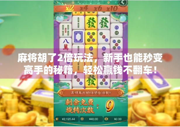 麻将胡了2倍玩法，新手也能秒变高手的秘籍，轻松赢钱不翻车！