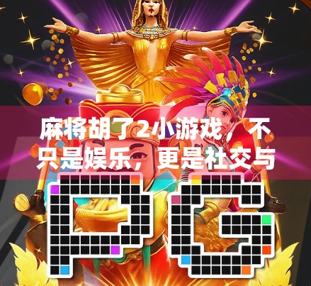 麻将胡了2小游戏，不只是娱乐，更是社交与脑力的双重盛宴！