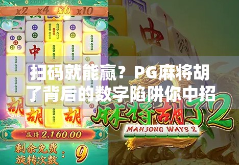 扫码就能赢？PG麻将胡了背后的数字陷阱你中招了吗？