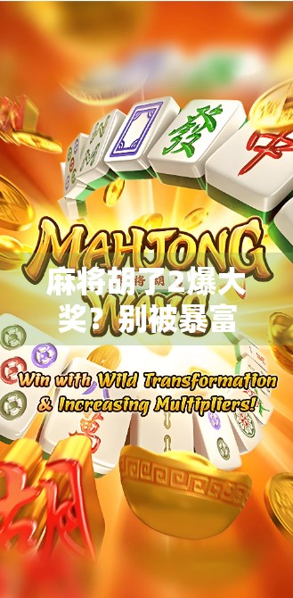 麻将胡了2爆大奖？别被暴富梦骗了！揭秘背后的真实套路与理财真相